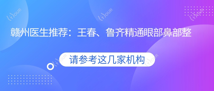 赣州医生推荐：王春、鲁齐精通眼部鼻部整形，擅长打造自然美眼鼻