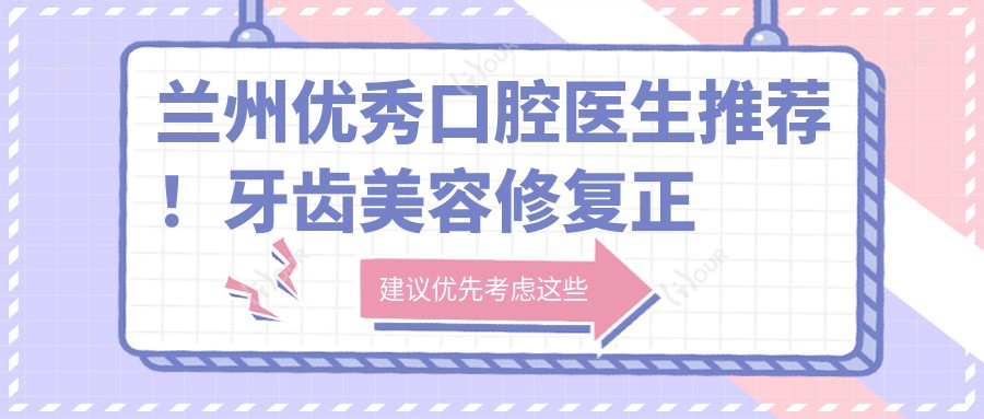 兰州突出口腔医生推荐！牙齿美容修复正畸备受好评！排行榜出炉