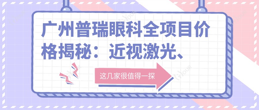 广州普瑞眼科全项目价格揭秘:近视激光、白内障手术等热门医美一览