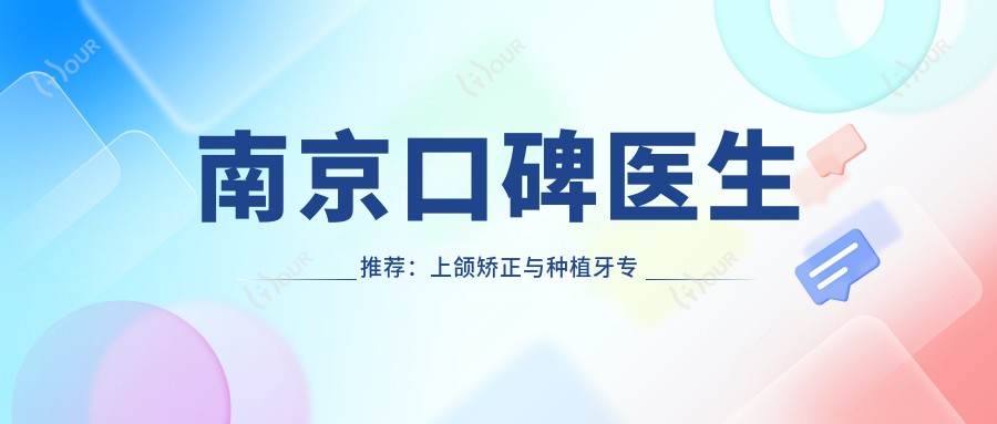 南京口碑医生推荐：上颌矫正与种植牙医生名单揭晓
