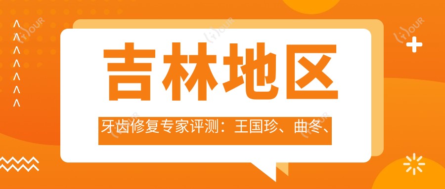 吉林地区牙齿修复医生评测:王国珍、曲冬、梁柱烈精通牙齿美容与种植