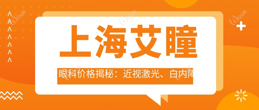 上海艾瞳眼科价格揭秘：近视激光、白内障手术等热门项目费用一览