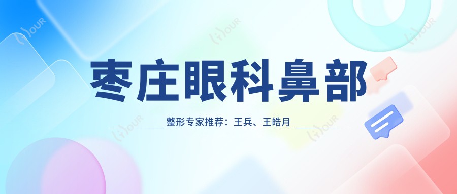 枣庄眼科鼻部整形医生推荐：王兵、王皓月擅治眼疾，徐环宇精研眼部鼻部面部整形