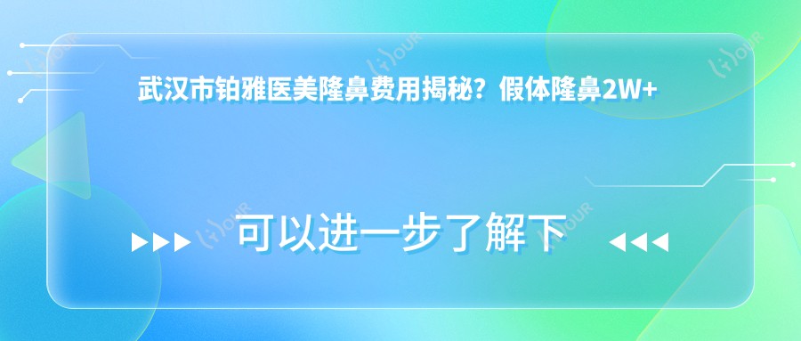 武汉市铂雅医美隆鼻费用揭秘？假体隆鼻2W+ 玻尿酸隆鼻1W+ 自体软骨隆鼻3W+