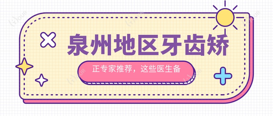 泉州地区牙齿矫正医生推荐，这些医生备受好评！