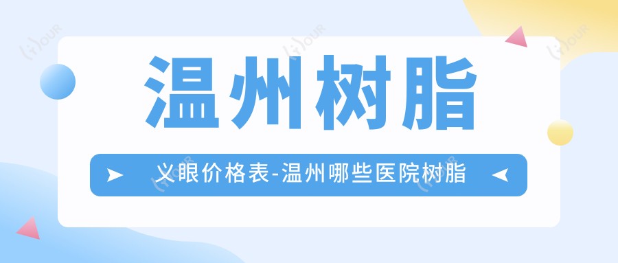 温州树脂义眼价格表-温州哪些医院树脂义眼成效不错且收费不高