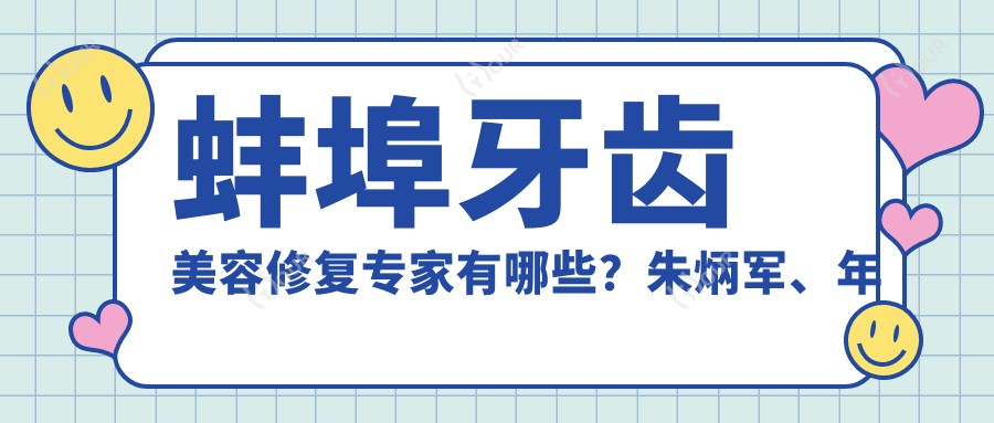 蚌埠牙齿美容修复医生有哪些？朱炳军、年蕾及盛十中医生备受推崇