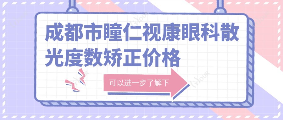 成都市瞳仁视康眼科散光度数矫正价格揭秘？全飞秒近视手术近2W/准分子1W+/ICL晶体植入3W+