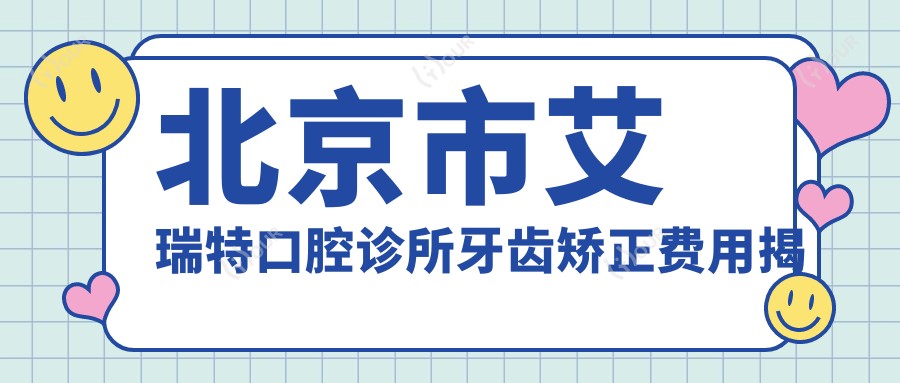 北京市艾瑞特口腔诊所牙齿矫正费用揭秘 隐形矫正2W+ 烤瓷牙1W+ 种植牙3W+