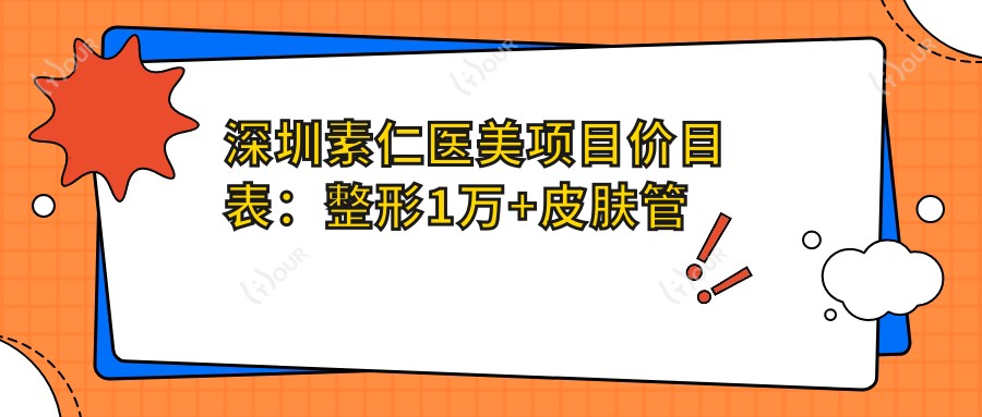深圳素仁医美项目价目表：整形1万+皮肤管理500元起，透明实惠
