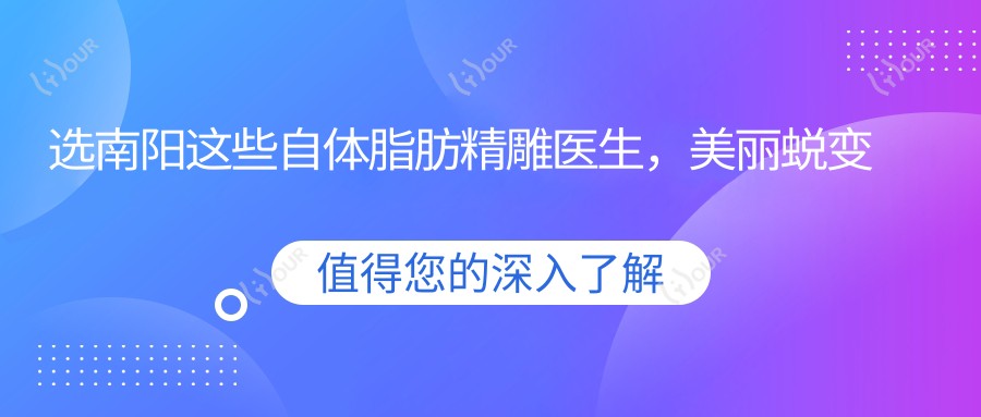 选南阳这些自体脂肪微雕医生,美丽蜕变从此开始