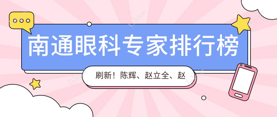 南通眼科医生排行榜刷新!陈辉、赵立全、赵曹芳擅长眼部手术受推崇!