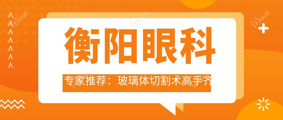 衡阳眼科医生推荐：玻璃体切割术高手齐聚南华附一，技术精细，好评如潮！