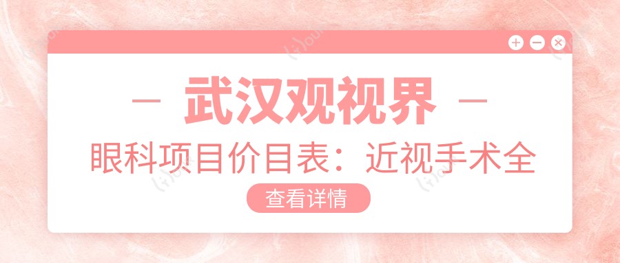 武汉观视界眼科项目价目表：近视手术全飞秒1.5W+ 半飞秒1.2W+ 晶体植入2.8W+