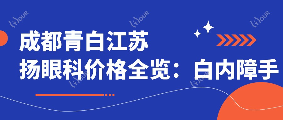 成都青白江苏扬眼科价格全览：白内障手术+眼科项目费用明细