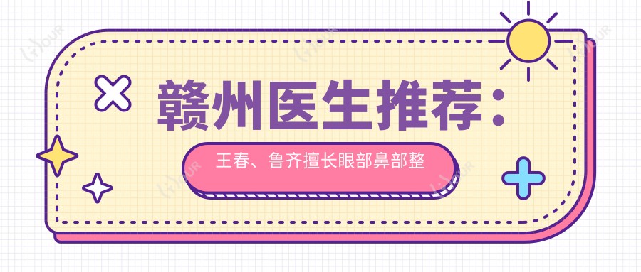 赣州医生推荐：王春、鲁齐擅长眼部鼻部整形及抗衰老去皱