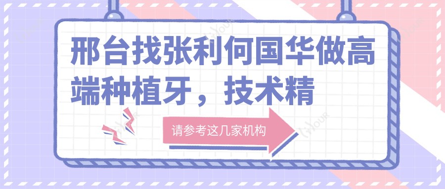 邢台找张利何国华做高端种植牙，技术精细口碑佳