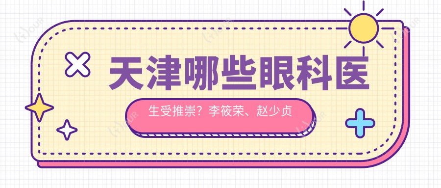 天津哪些眼科医生受推崇？李筱荣、赵少贞及张沙沙医生擅长眼底病与近视矫正
