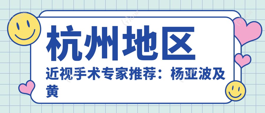 杭州地区近视手术医生推荐：杨亚波及黄旭医生擅长全飞秒手术详情