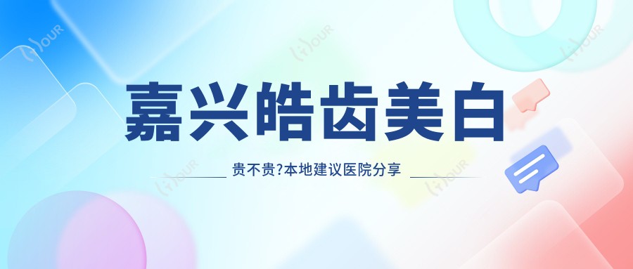嘉兴皓齿美白贵不贵?本地建议医院分享