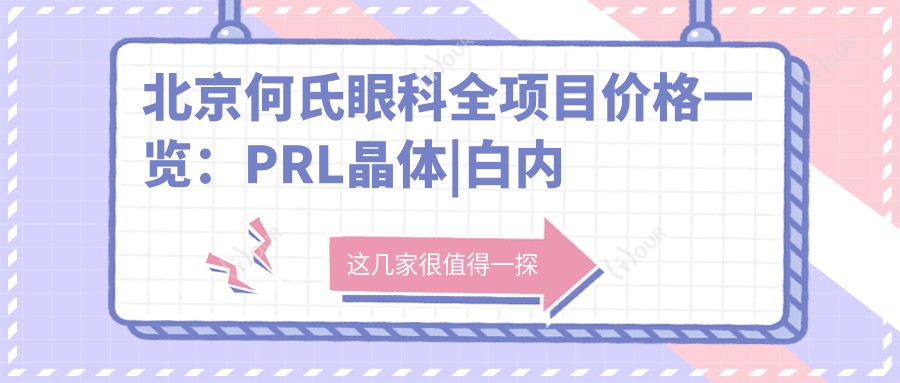 北京何氏眼科全项目价格一览:PRL晶体|白内障手术|眼健康方案|全飞秒矫正近视|远视散光治疗|ICL晶体植入|准分子激光,费用明细尽在掌握