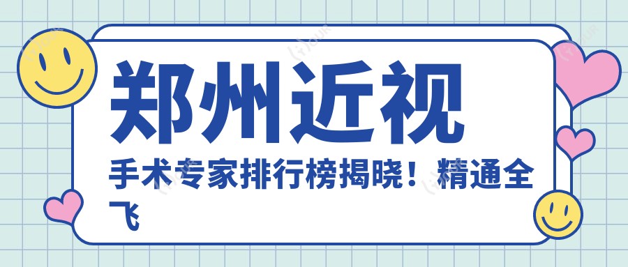 郑州近视手术医生排行榜揭晓!精通全飞秒激光,地址项目一网打尽!