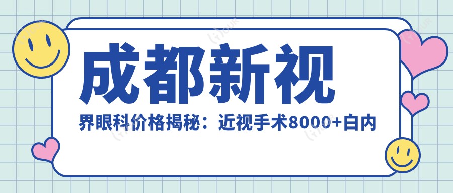 成都新视界眼科价格揭秘:近视手术8000+白内障5000+检查套餐200元起实惠公开