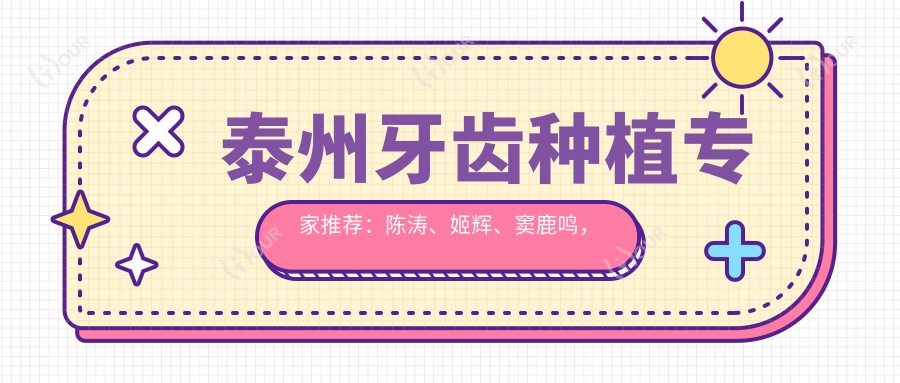 泰州牙齿种植医生推荐:陈涛、姬辉、窦鹿鸣,精通即刻种植、仿生美学修复