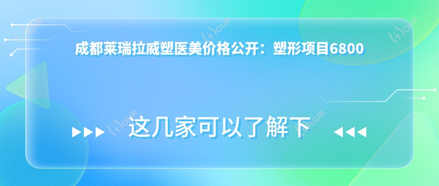 成都莱瑞拉威塑医美价格公开：塑形项目6800元起，全项目价格表详览！