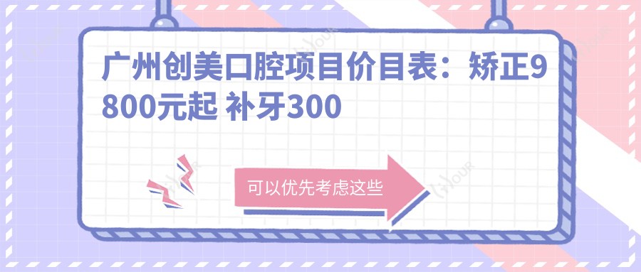 广州创美口腔项目价目表:矫正9800元起 补牙300元起 实惠优选