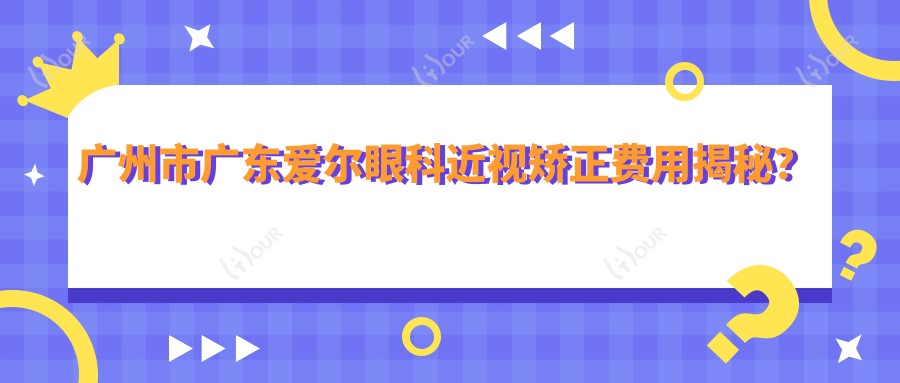 广州市广东爱尔眼科近视矫正费用揭秘?全飞秒近视手术近2W/半飞秒1.5W起/ICL晶体植入3W+