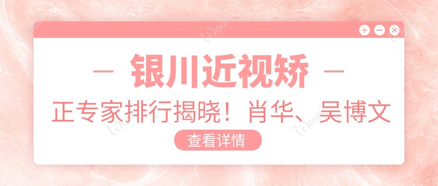 银川近视矫正医生排行揭晓！肖华、吴博文精细技艺获赞！