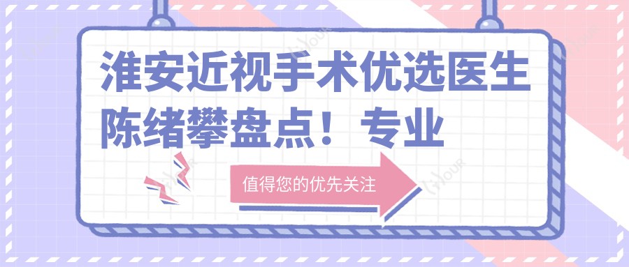 淮安近视手术优选医生陈绪攀盘点!实力备受网友好评!