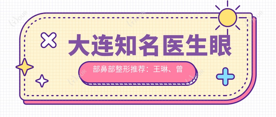 大连有名医生眼部鼻部整形推荐：王琳、曾高、尤子龙谁的技术更胜一筹？
