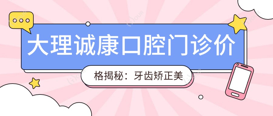 大理诚康口腔门诊价格揭秘:牙齿矫正美白种植一网打尽